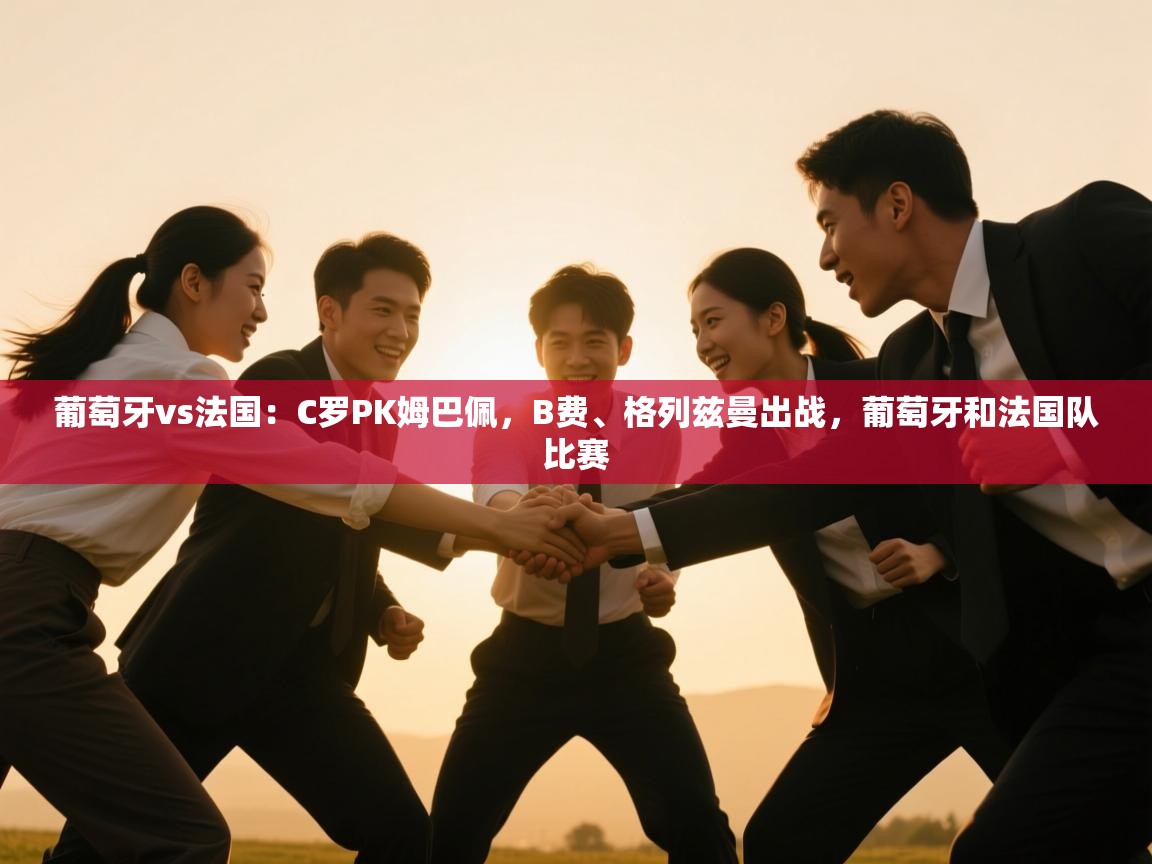 葡萄牙vs法国:C罗PK姆巴佩,B费、格列兹曼出战,葡萄牙和法国队比赛 第2张