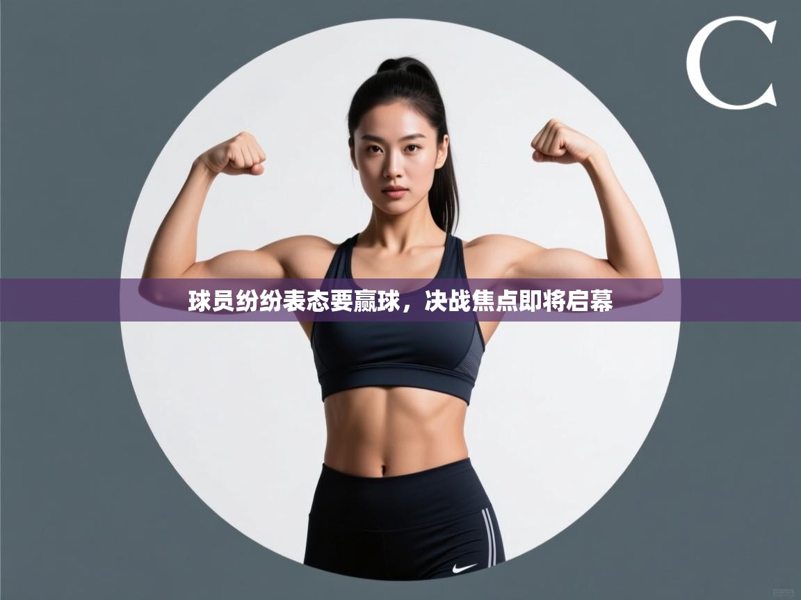 球员纷纷表态要赢球,决战焦点即将启幕 第1张