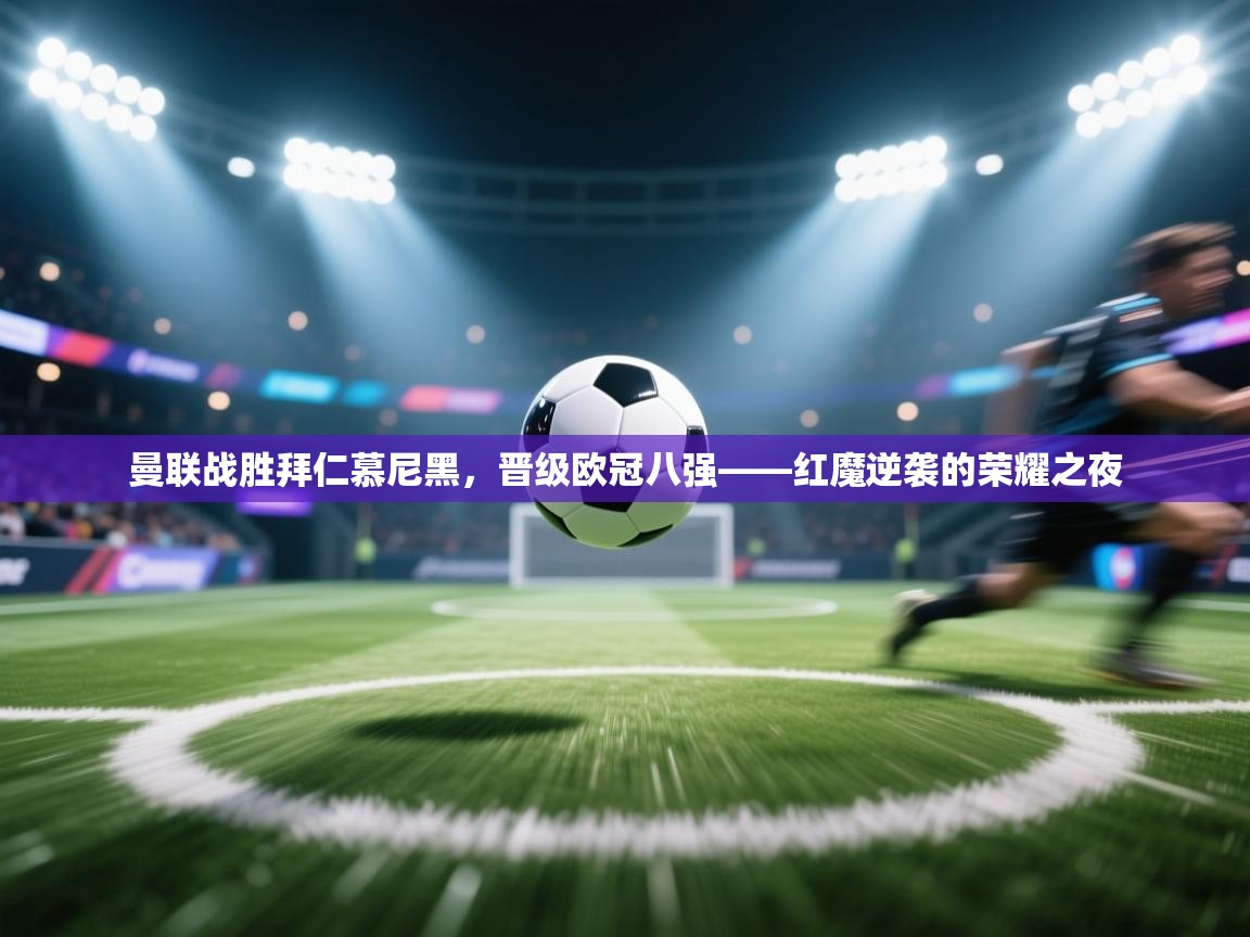 曼联战胜拜仁慕尼黑,晋级欧冠八强——红魔逆袭的荣耀之夜 第1张