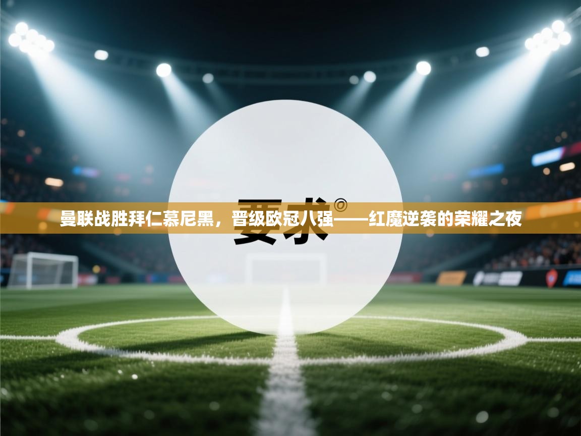 曼联战胜拜仁慕尼黑,晋级欧冠八强——红魔逆袭的荣耀之夜 第2张